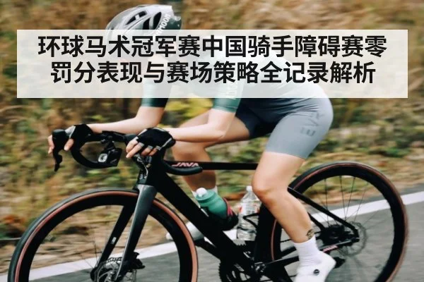 环球马术冠军赛中国骑手障碍赛零罚分表现与赛场策略全记录解析
