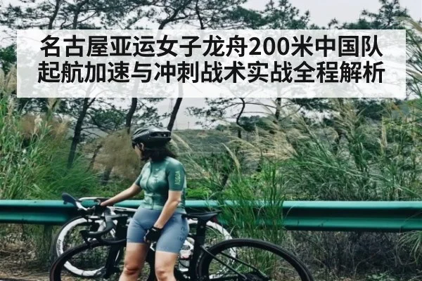 名古屋亚运女子龙舟200米中国队起航加速与冲刺战术实战全程解析