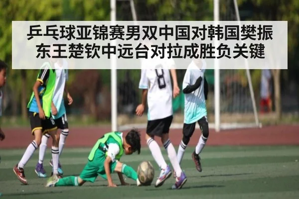 乒乓球亚锦赛男双中国对韩国樊振东王楚钦中远台对拉成胜负关键