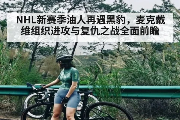 NHL新赛季油人再遇黑豹，麦克戴维组织进攻与复仇之战全面前瞻