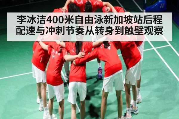 李冰洁400米自由泳新加坡站后程配速与冲刺节奏从转身到触壁观察