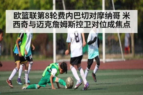 欧篮联第8轮费内巴切对摩纳哥 米西奇与迈克詹姆斯控卫对位成焦点